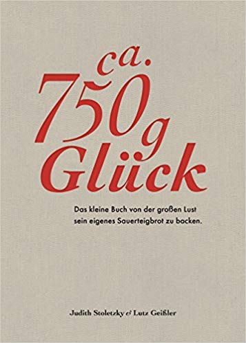 Zirka 750 g Glück - Das kleine Buch über die große Lust sein eigenes Sauerteigbrot zu backen