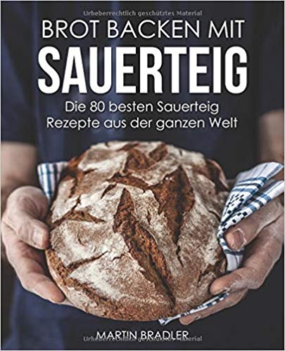 Brot backen mit Sauerteig – Die 80 besten Sauerteig Rezepte aus der ganzen Welt